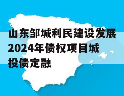 山东邹城利民建设发展2024年债权项目城投债定融