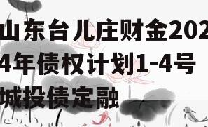 山东台儿庄财金2024年债权计划1-4号城投债定融