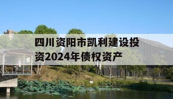 四川资阳市凯利建设投资2024年债权资产