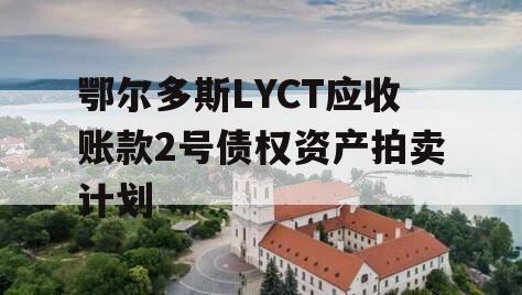 鄂尔多斯LYCT应收账款2号债权资产拍卖计划