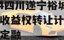 2024四川遂宁裕城资产收益权转让计划城投债定融