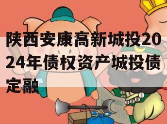 陕西安康高新城投2024年债权资产城投债定融