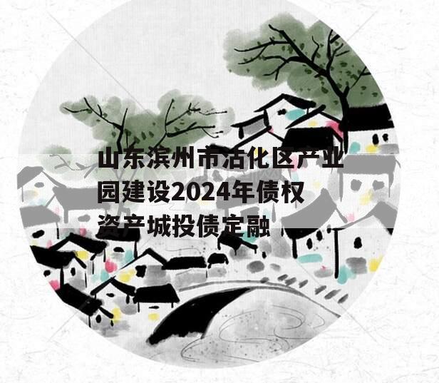 山东滨州市沾化区产业园建设2024年债权资产城投债定融