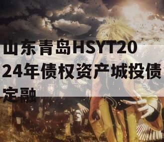 山东青岛HSYT2024年债权资产城投债定融