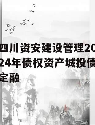 四川资安建设管理2024年债权资产城投债定融