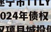 四川遂宁市TTLYTZKF2024年债权收益权项目城投债定融
