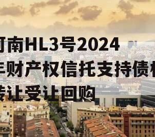 河南HL3号2024年财产权信托支持债权转让受让回购