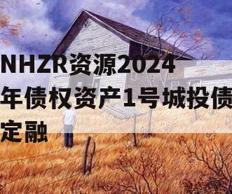 NHZR资源2024年债权资产1号城投债定融