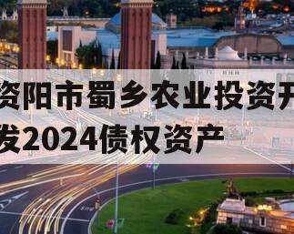 资阳市蜀乡农业投资开发2024债权资产