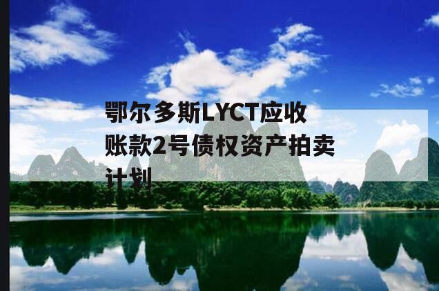 鄂尔多斯LYCT应收账款2号债权资产拍卖计划