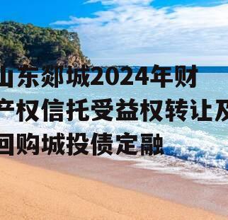 山东郯城2024年财产权信托受益权转让及回购城投债定融