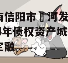 河南信阳市浉河发投2024年债权资产城投债定融