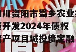 四川资阳市蜀乡农业投资开发2024年债权资产项目城投债定融