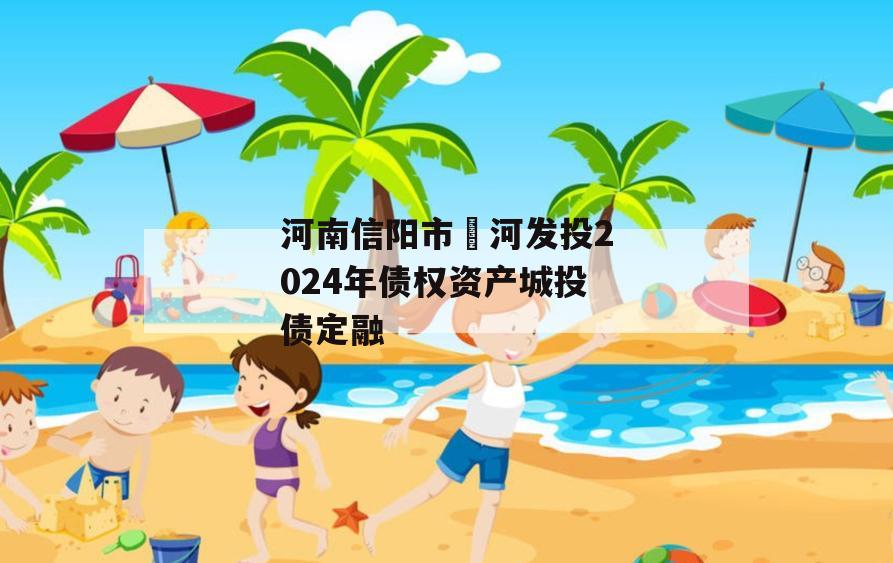 河南信阳市浉河发投2024年债权资产城投债定融