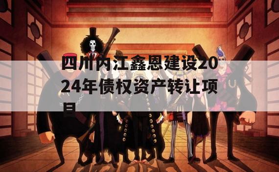 四川内江鑫恩建设2024年债权资产转让项目