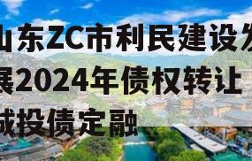 山东ZC市利民建设发展2024年债权转让城投债定融