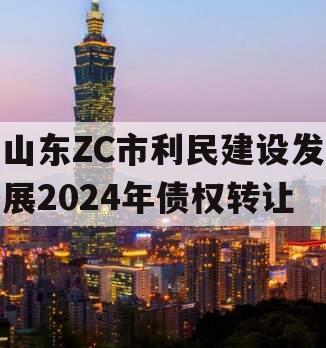 山东ZC市利民建设发展2024年债权转让
