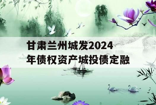 甘肃兰州城发2024年债权资产城投债定融