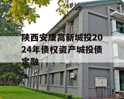 陕西安康高新城投2024年债权资产城投债定融