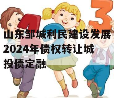 山东邹城利民建设发展2024年债权转让城投债定融