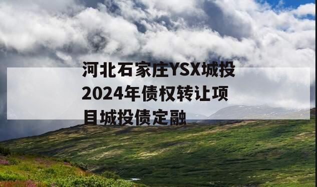 河北石家庄YSX城投2024年债权转让项目城投债定融