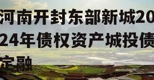 河南开封东部新城2024年债权资产城投债定融