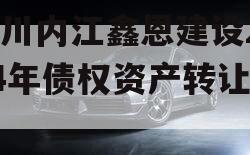 四川内江鑫恩建设2024年债权资产转让项目