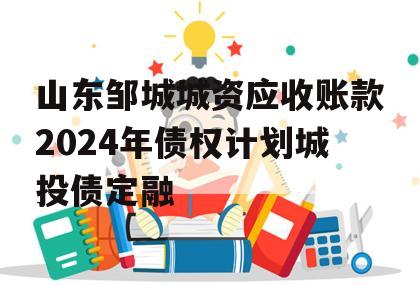 山东邹城城资应收账款2024年债权计划城投债定融