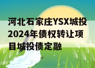 河北石家庄YSX城投2024年债权转让项目城投债定融