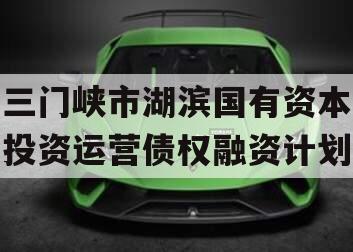 三门峡市湖滨国有资本投资运营债权融资计划