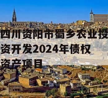 四川资阳市蜀乡农业投资开发2024年债权资产项目