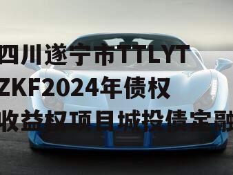 四川遂宁市TTLYTZKF2024年债权收益权项目城投债定融