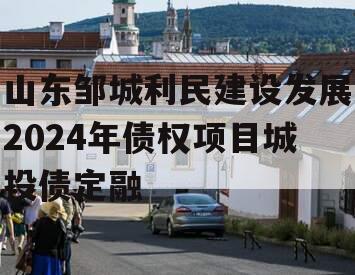 山东邹城利民建设发展2024年债权项目城投债定融