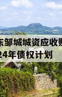 山东邹城城资应收账款2024年债权计划