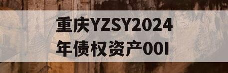 重庆YZSY2024年债权资产00I