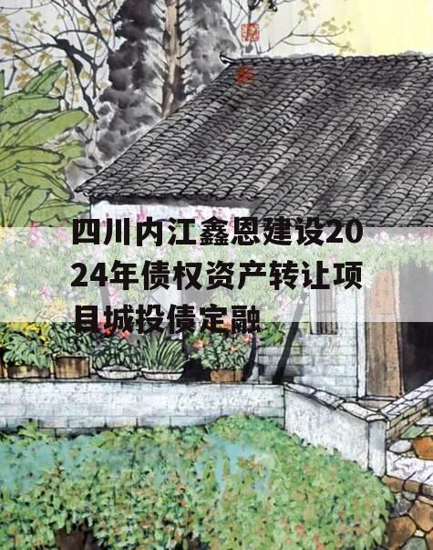 四川内江鑫恩建设2024年债权资产转让项目城投债定融