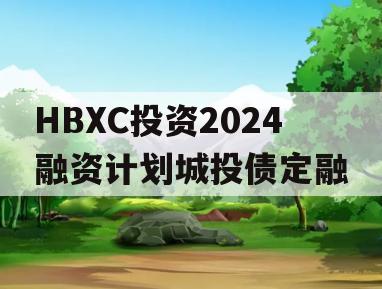 HBXC投资2024融资计划城投债定融