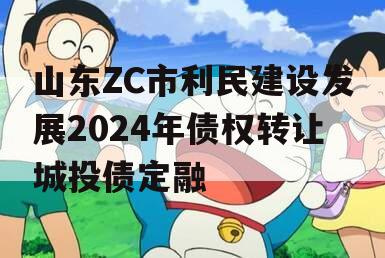 山东ZC市利民建设发展2024年债权转让城投债定融