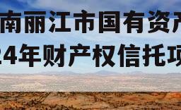 云南丽江市国有资产2024年财产权信托项目