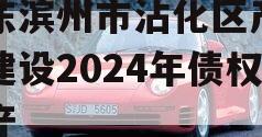 山东滨州市沾化区产业园建设2024年债权资产