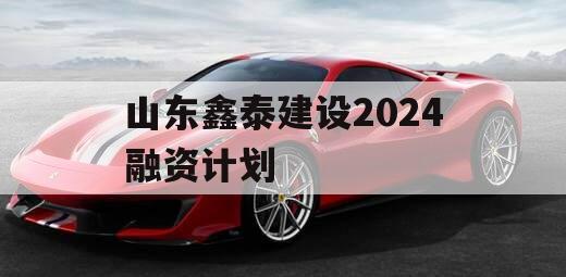 山东鑫泰建设2024融资计划