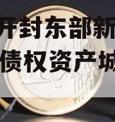 河南开封东部新城2024年债权资产城投债定融