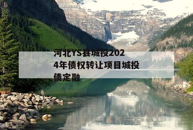 河北YS县城投2024年债权转让项目城投债定融