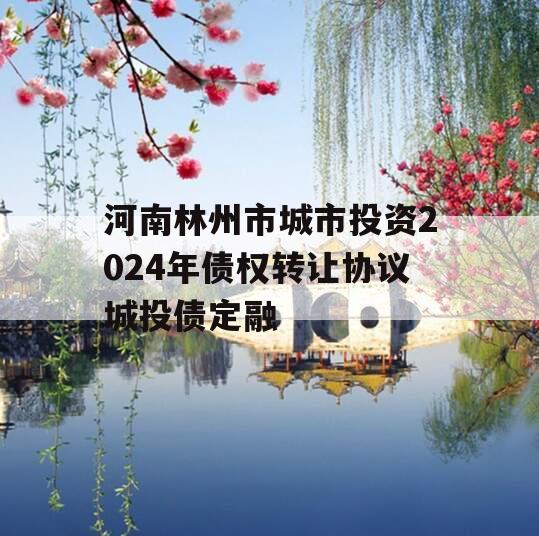 河南林州市城市投资2024年债权转让协议城投债定融