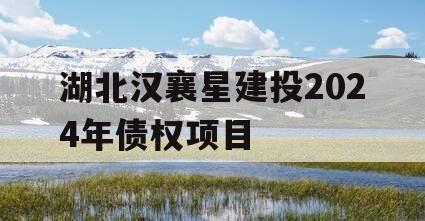 湖北汉襄星建投2024年债权项目