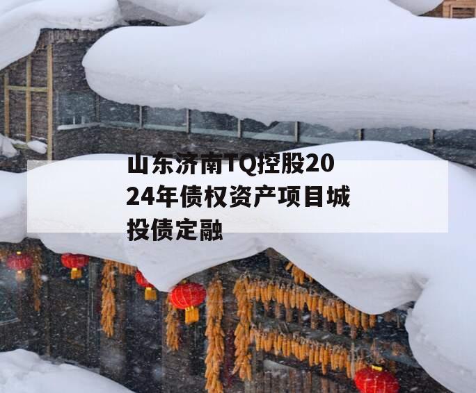 山东济南TQ控股2024年债权资产项目城投债定融