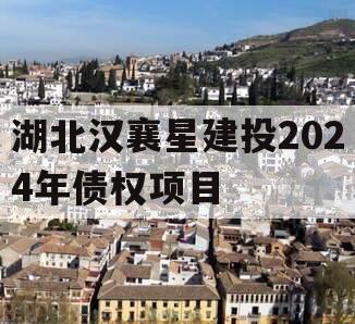 湖北汉襄星建投2024年债权项目