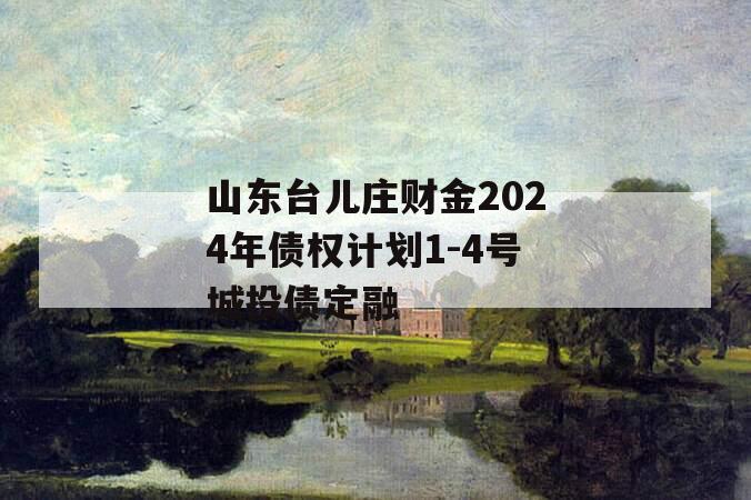 山东台儿庄财金2024年债权计划1-4号城投债定融