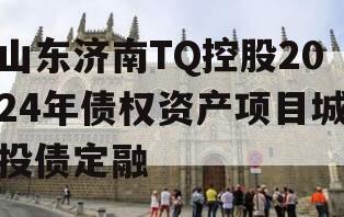 山东济南TQ控股2024年债权资产项目城投债定融