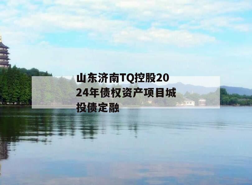 山东济南TQ控股2024年债权资产项目城投债定融